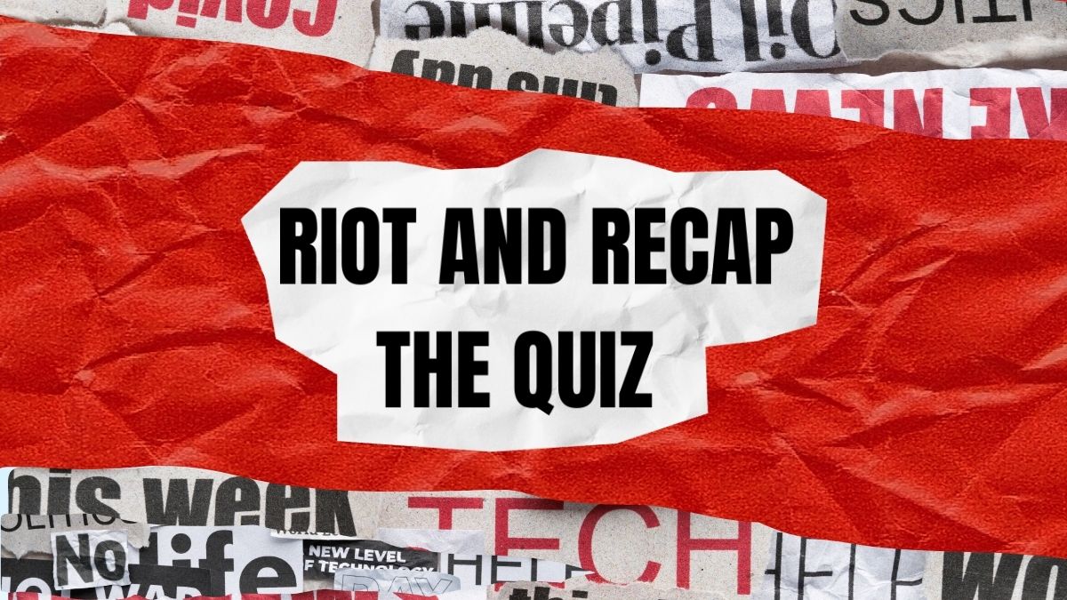 RIOT AND RECAP: THE QUIZ - Riot and Reason